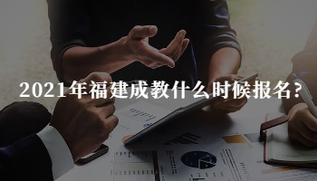 2021年福建成教什么時(shí)候報(bào)名?