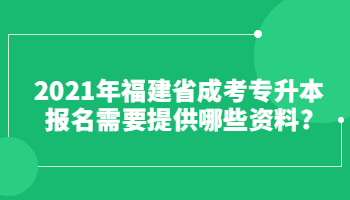 2021年福建省成考專升本報(bào)名需要提供哪些資料?
