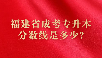 福建省成考專升本分數(shù)線是多少?