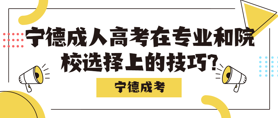 寧德成人高考在專業(yè)和院校選擇上的技巧?