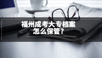 福州成考大專檔案怎么保管?