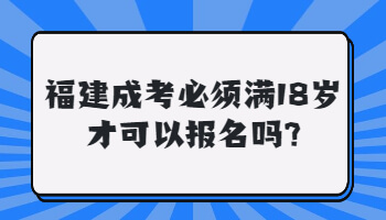 福建成考必須滿18歲才可以報名嗎