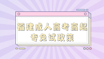 福建成人高考高起專免試政策