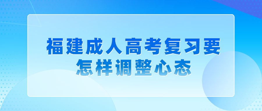 福建成人高考復(fù)習(xí)要怎樣調(diào)整心態(tài)