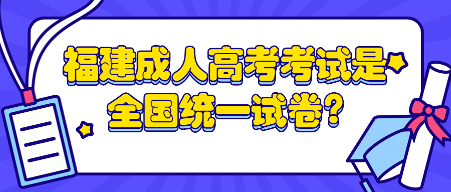 福建成人高考考試是全國統一試卷?