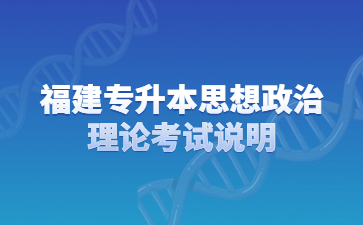 福建專升本思想政治理論考試說明