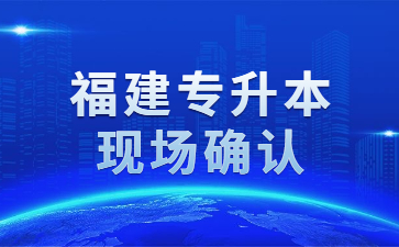 福建專升本現(xiàn)場(chǎng)確認(rèn)