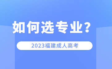 福建成人高考院校專業該如何選擇？