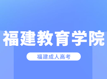 2023年福建教育學院成人高考學院專業一覽表