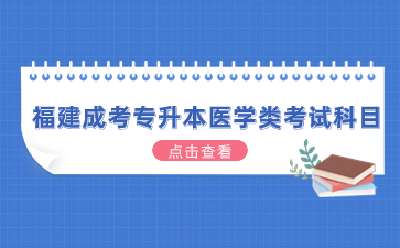 2024年福建成考專升本醫(yī)學(xué)類考試科目有哪些？