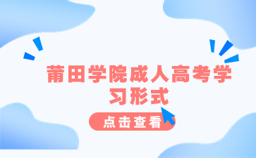 2024年莆田學(xué)院成人高考學(xué)習(xí)形式是什么？