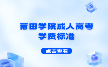 2023年莆田學(xué)院成人高考學(xué)費(fèi)標(biāo)準(zhǔn)是什么？