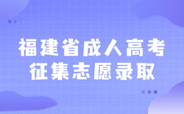2023年福建省成人高考征集志愿錄取時間及錄取查詢入口是什么？