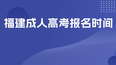 福建成人高考2024報名時間是什么？