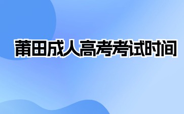 2024年莆田成人高考考試時間在何時？