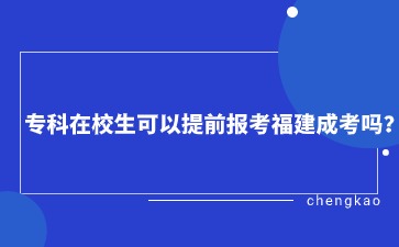 專科在校生可以提前報考福建成考嗎？