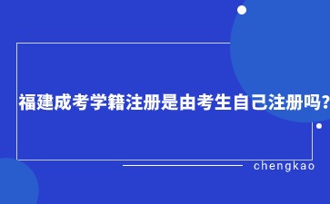福建成考學籍注冊是由考生自己注冊嗎？
